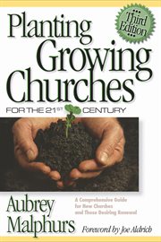 Planting Growing Churches for the 21st Century : a Comprehensive Guide for New Churches and Those Desiring Renewal cover image