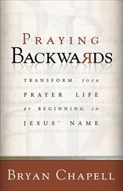 Praying backwards transform your prayer life by beginning in Jesus' name cover image