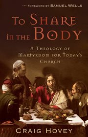 To Share in the Body : a Theology of Martyrdom for Today's Church cover image