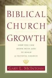 Biblical Church Growth How You Can Work with God to Build a Faithful Church cover image