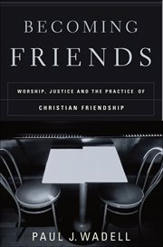 Becoming Friends : Worship, Justice, and the Practice of Christian Friendship cover image