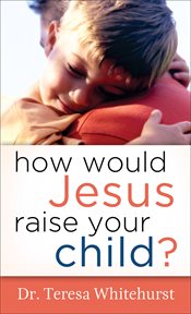 How would Jesus raise your child? cover image