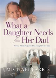 What a daughter needs from her dad how a man prepares his daughter for life cover image