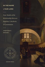 In the Name of Our Lord : Four Models Of The Relationship Between Baptism, Catechesis, And Communion cover image