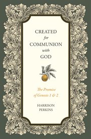 Created for Communion With God : The Promise Of Genesis 1 And 2 cover image