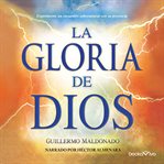 La gloria de dios (the glory of god). Experimente un encuentro sobrenatural con su presencia (Eperience a Supernatural Encounter with His cover image