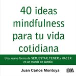 40 ideas mindfulness para tu vida cotidiana [40 mindfulness ideas for your daily life] cover image