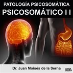 Psicosomatico ii. Patologia Psicosomatica: Descripcion sobre el origen, diagnostico y tratamiento de cada Patologia Ps cover image