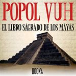 Popol Vuh, El libro sagrado de los mayas cover image