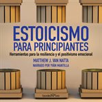 Estoicismo para principiantes (the beginner's guide to stoicism). Herramientas para la resiliencia y el positivismo emocional (Tools for Emotional Resilience and Posi cover image