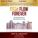 Cash flow forever : the real secrets of real estate investing cover image