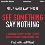 See something say nothing. A Homeland Security Officer Exposes the Government's Submission to Jihad cover image