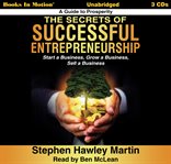 The secrets of successful entrepreneurship:. Start a Business, Grow a Business, Sell a Business cover image