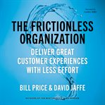 The frictionless organization : deliver great customer experiences with less effort cover image