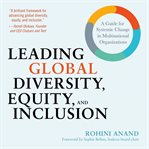 Leading global diversity, equity, and inclusion : a guide to systemic change in multinational organizations cover image