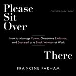 Please sit over there : how to manage power, overcome exclusion, and succeed as a Black woman at work cover image