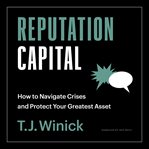 Reputation capital : how to navigate crises and protect your greatest asset cover image