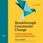 Breakthrough community change : a guide to creating common agendas that change everything cover image