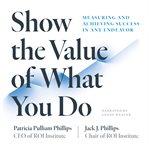 Show the value of what you do : measuring and achieving success in any endeavor cover image