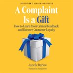 A complaint is a gift : how to learn from critical feedback and recover customer loyalty cover image