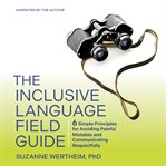 The Inclusive Language Field Guide : 6 Simple Principles for Avoiding Painful Mistakes and Communicating Respectfully cover image