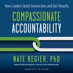 Compassionate Accountability : How Leaders Build Connection and Get Results cover image