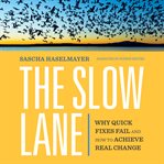 The Slow Lane : Why Quick Fixes Fail and How to Achieve Real Change cover image