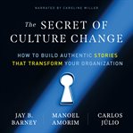 The Secret of Culture Change : How to Build Authentic Stories That Transform Your Organization cover image