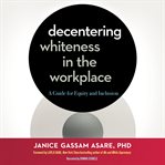 Decentering Whiteness in the Workplace : A Guide for Equity and Inclusion cover image