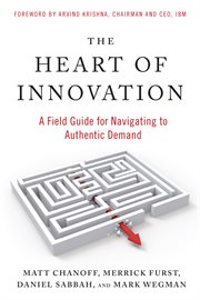 The Heart of Innovation : A Field Guide for Navigating to Authentic Demand cover image