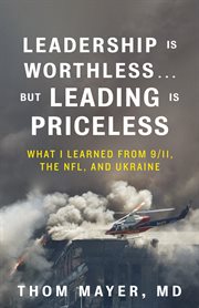 Leadership Is Worthless…But Leading Is Priceless : What I Learned from 9/11, the NFL, and Ukraine cover image