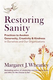 Restoring Sanity : Practices to Awaken Generosity, Creativity, and Kindness in Ourselves and Our Organizations cover image