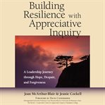 Building resilience with appreciative inquiry : a leadership journey through hope, despair, and forgiveness cover image