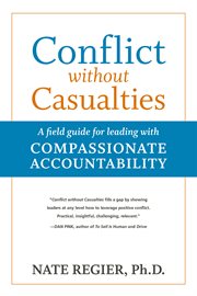 Conflict without casualties : a field guide for leading with compassionate accountability cover image
