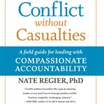 Conflict without casualties : a field guide for leading with compassionate accountability cover image