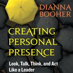 Creating personal presence: look, talk, think, and act like a leader cover image