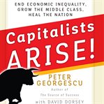 Capitalists arise! : end economic inequality, grow the middle class, heal the nation cover image