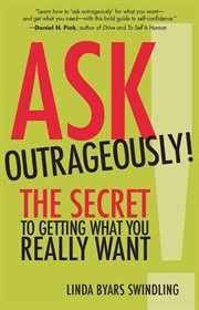 Ask outrageously! : the secret to getting what you really want cover image