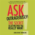 Ask outrageously! : the secret to getting what you really want cover image