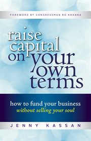 Raise capital on your own terms : how to fund your business without selling your soul cover image