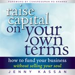 Raise capital on your own terms : how to fund your business without selling your soul cover image