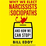 Why We Elect Narcissists and Sociopaths--And How We Can Stop! cover image