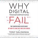 Why Digital Transformations Fail : The Surprising Disciplines of How to Take Off and Stay Ahead cover image