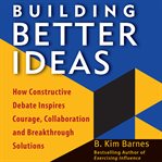 Building better ideas : how constructive debate inspires courage, collaboration, and breakthrough solutions cover image