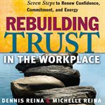 Rebuilding trust in the workplace. Seven Steps to Renew Confidence, Commitment, and Energy cover image