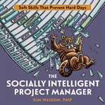 The socially intelligent project manager. Soft Skills That Prevent Hard Days cover image