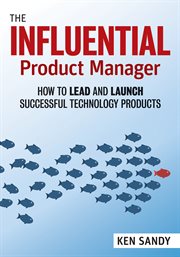 The influential product manager : how to lead and launch successful technology products cover image