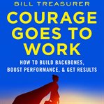 Courage goes to work : how to build backbones, boost performance, and get results cover image