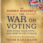 The hidden history of the war on voting. Who Stole Your Vote-and How to Get It Back cover image