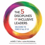 The 5 disciplines of inclusive leaders : unleashing the power of all of us cover image